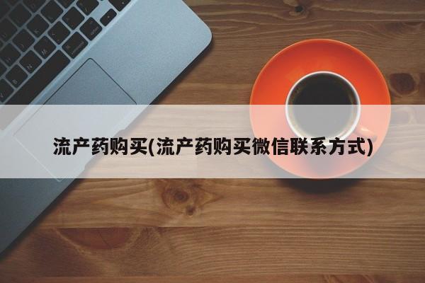 打胎药全国包邮购买联系方式微信流产药购买(流产药购买微信联系方式)