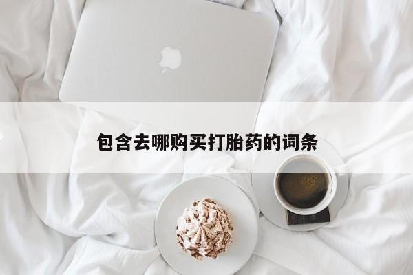 打胎药全国包邮购买联系方式微信包含去哪购买打胎药的词条