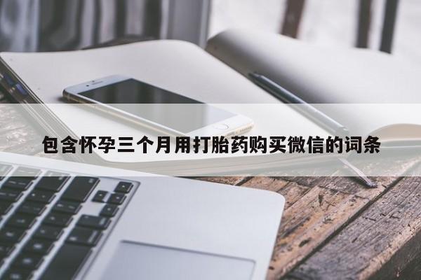 打胎药全国包邮购买联系方式微信包含怀孕三个月用打胎药购买微信的词条