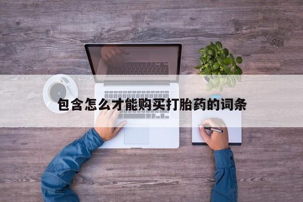 打胎药全国包邮购买联系方式微信包含怎么才能购买打胎药的词条