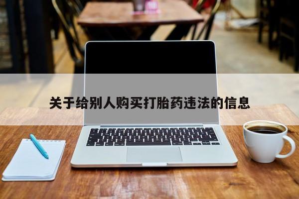 打胎药全国包邮购买联系方式微信关于给别人购买打胎药违法的信息
