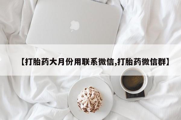 打胎药全国包邮购买联系方式微信【打胎药大月份用联系微信,打胎药微信群】