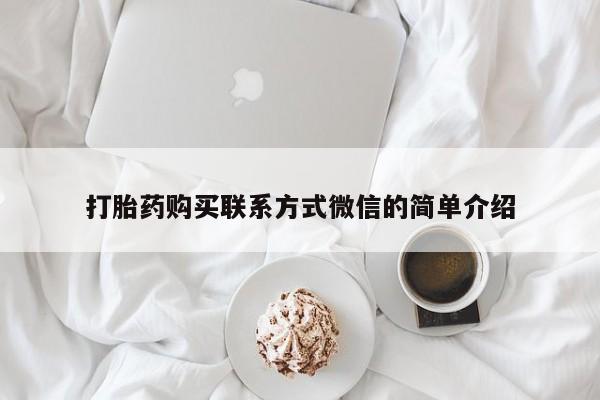 打胎药全国包邮购买联系方式微信打胎药购买联系方式微信的简单介绍