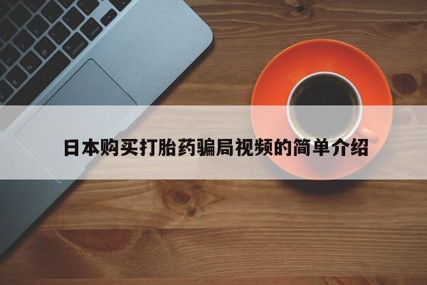 打胎药全国包邮购买联系方式微信日本购买打胎药骗局视频的简单介绍