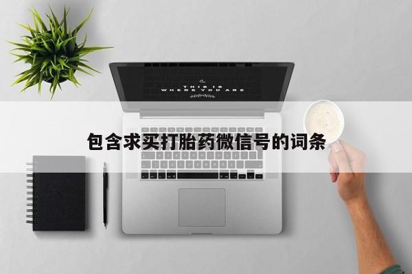 打胎药全国包邮购买联系方式微信包含求买打胎药微信号的词条