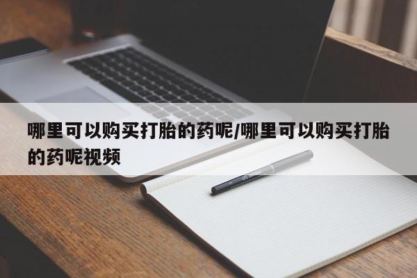 打胎药全国包邮购买联系方式微信哪里可以购买打胎的药呢/哪里可以购买打胎的药呢视频