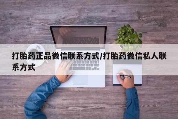 打胎药全国包邮购买联系方式微信打胎药正品微信联系方式/打胎药微信私人联系方式