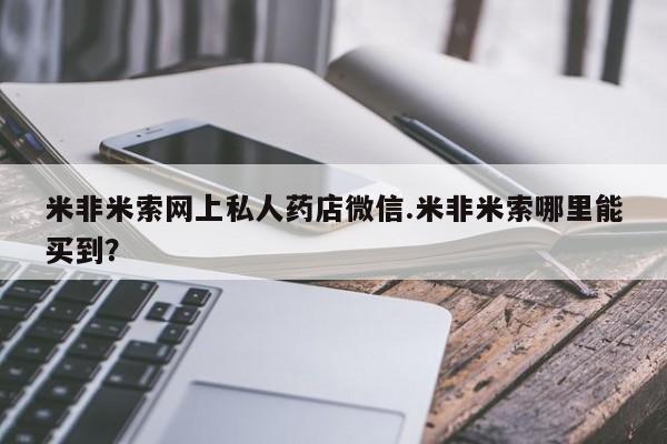 打胎药全国包邮购买联系方式微信米非米索网上私人药店微信.米非米索哪里能买到？