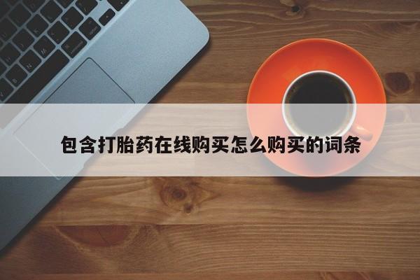 打胎药全国包邮购买联系方式微信包含打胎药在线购买怎么购买的词条