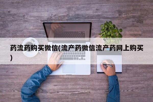 打胎药全国包邮购买联系方式微信药流药购买微信(流产药微信流产药网上购买)