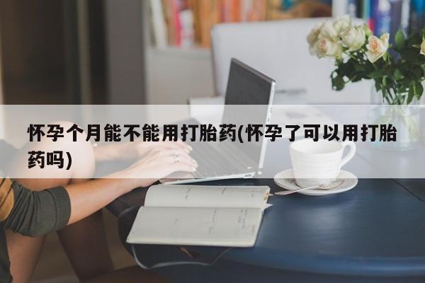 打胎药全国包邮购买联系方式微信怀孕个月能不能用打胎药(怀孕了可以用打胎药吗)