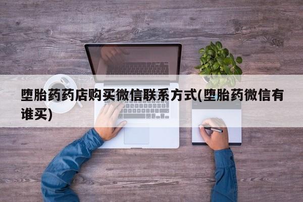 打胎药全国包邮购买联系方式微信堕胎药药店购买微信联系方式(堕胎药微信有谁买)
