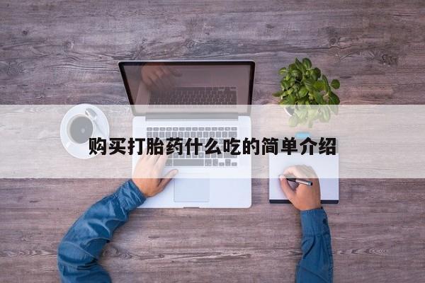 打胎药全国包邮购买联系方式微信购买打胎药什么吃的简单介绍