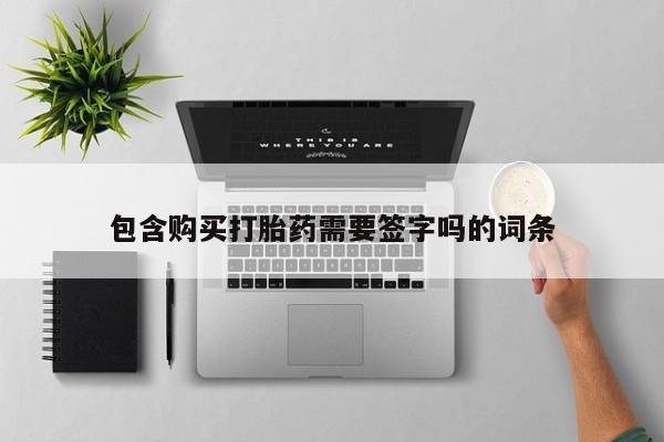 打胎药全国包邮购买联系方式微信包含购买打胎药需要签字吗的词条