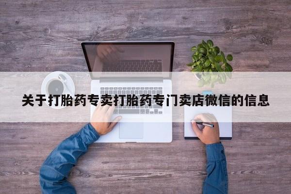 打胎药全国包邮购买联系方式微信关于打胎药专卖打胎药专门卖店微信的信息