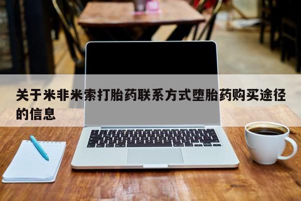 打胎药全国包邮购买联系方式微信关于米非米索打胎药联系方式堕胎药购买途径的信息