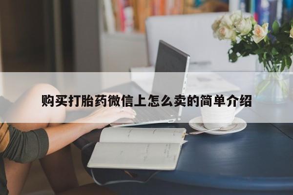 打胎药全国包邮购买联系方式微信购买打胎药微信上怎么卖的简单介绍